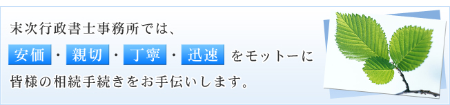 末次行政書士事務所では、安価・親切・丁寧・迅速をモットーに皆様の相続手続きをお手伝いします。